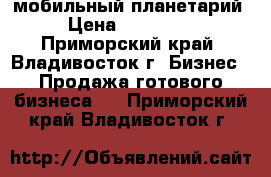 мобильный планетарий › Цена ­ 120 000 - Приморский край, Владивосток г. Бизнес » Продажа готового бизнеса   . Приморский край,Владивосток г.